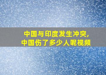 中国与印度发生冲突,中国伤了多少人呢视频