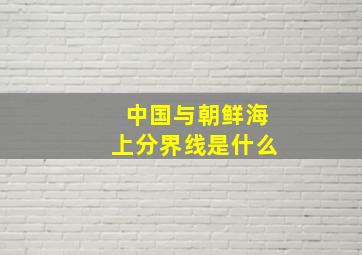 中国与朝鲜海上分界线是什么