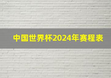 中国世界杯2024年赛程表