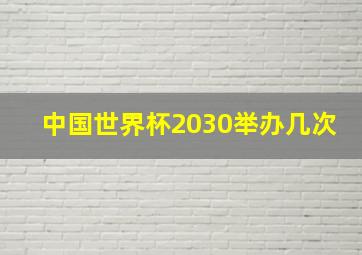 中国世界杯2030举办几次