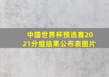 中国世界杯预选赛2021分组结果公布表图片