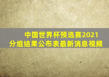 中国世界杯预选赛2021分组结果公布表最新消息视频