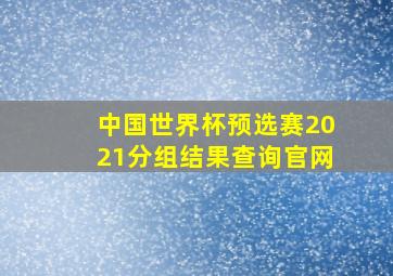 中国世界杯预选赛2021分组结果查询官网