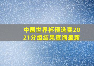 中国世界杯预选赛2021分组结果查询最新