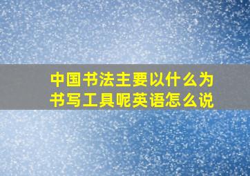 中国书法主要以什么为书写工具呢英语怎么说