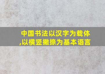 中国书法以汉字为载体,以横竖撇捺为基本语言