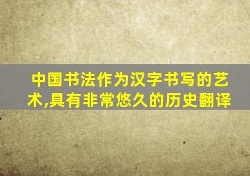 中国书法作为汉字书写的艺术,具有非常悠久的历史翻译