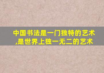 中国书法是一门独特的艺术,是世界上独一无二的艺术