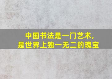 中国书法是一门艺术,是世界上独一无二的瑰宝