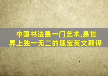 中国书法是一门艺术,是世界上独一无二的瑰宝英文翻译