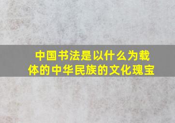 中国书法是以什么为载体的中华民族的文化瑰宝