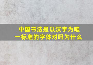 中国书法是以汉字为唯一标准的字体对吗为什么