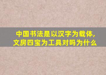 中国书法是以汉字为载体,文房四宝为工具对吗为什么