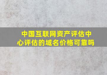 中国互联网资产评估中心评估的域名价格可靠吗