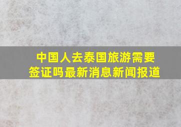 中国人去泰国旅游需要签证吗最新消息新闻报道