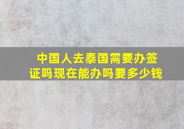 中国人去泰国需要办签证吗现在能办吗要多少钱