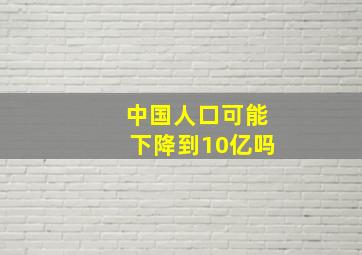 中国人口可能下降到10亿吗