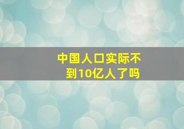 中国人口实际不到10亿人了吗