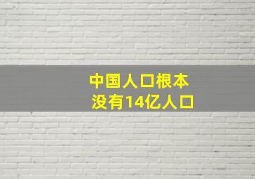 中国人口根本没有14亿人口