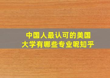 中国人最认可的美国大学有哪些专业呢知乎