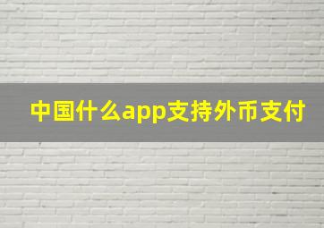 中国什么app支持外币支付