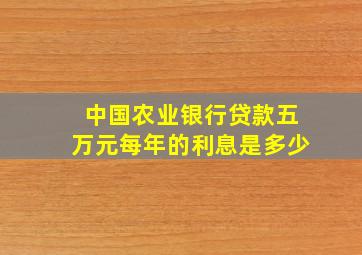 中国农业银行贷款五万元每年的利息是多少