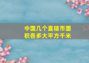 中国几个直辖市面积各多大平方千米