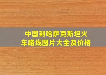 中国到哈萨克斯坦火车路线图片大全及价格