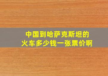 中国到哈萨克斯坦的火车多少钱一张票价啊