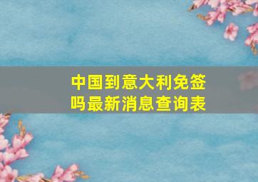 中国到意大利免签吗最新消息查询表