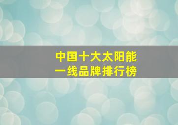 中国十大太阳能一线品牌排行榜