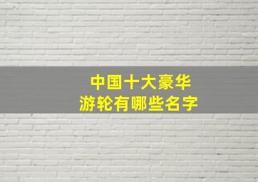 中国十大豪华游轮有哪些名字