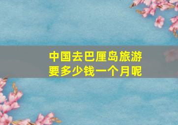 中国去巴厘岛旅游要多少钱一个月呢