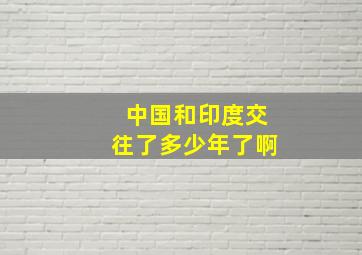 中国和印度交往了多少年了啊