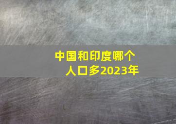 中国和印度哪个人口多2023年