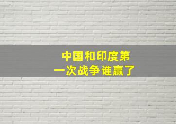 中国和印度第一次战争谁赢了