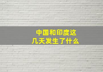 中国和印度这几天发生了什么