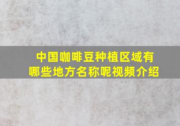 中国咖啡豆种植区域有哪些地方名称呢视频介绍