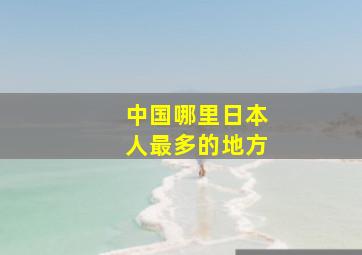 中国哪里日本人最多的地方