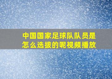 中国国家足球队队员是怎么选拔的呢视频播放