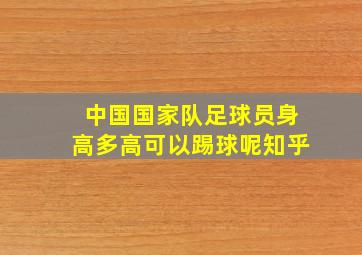 中国国家队足球员身高多高可以踢球呢知乎