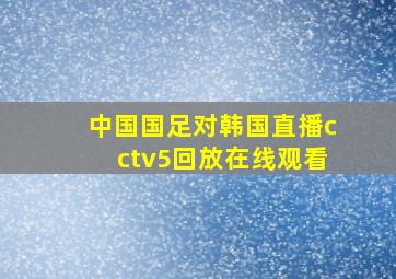 中国国足对韩国直播cctv5回放在线观看