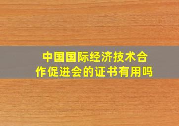 中国国际经济技术合作促进会的证书有用吗