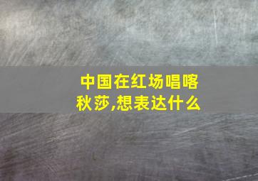 中国在红场唱喀秋莎,想表达什么