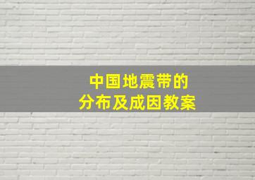 中国地震带的分布及成因教案