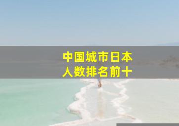 中国城市日本人数排名前十