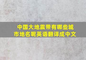 中国大地震带有哪些城市地名呢英语翻译成中文