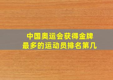 中国奥运会获得金牌最多的运动员排名第几