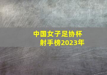 中国女子足协杯射手榜2023年