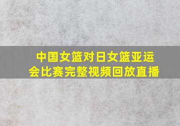 中国女篮对日女篮亚运会比赛完整视频回放直播